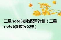 三星note5参数配置详情（三星note5参数怎么样）