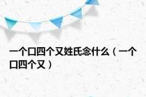 一个口四个又姓氏念什么（一个口四个又）
