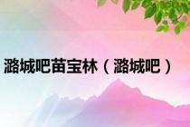 潞城吧苗宝林（潞城吧）