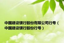 中国建设银行股份有限公司行号（中国建设银行股份行号）