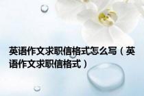 英语作文求职信格式怎么写（英语作文求职信格式）