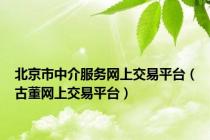 北京市中介服务网上交易平台（古董网上交易平台）