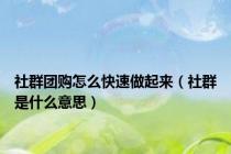 社群团购怎么快速做起来（社群是什么意思）