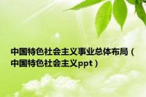 中国特色社会主义事业总体布局（中国特色社会主义ppt）