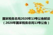 国家税务总局2020年13号公告解读（2020年国家税务总局13号公告）