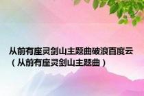 从前有座灵剑山主题曲破浪百度云（从前有座灵剑山主题曲）