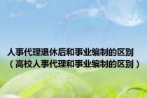 人事代理退休后和事业编制的区别（高校人事代理和事业编制的区别）