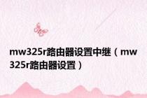 mw325r路由器设置中继（mw325r路由器设置）