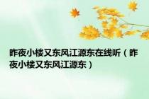 昨夜小楼又东风江源东在线听（昨夜小楼又东风江源东）