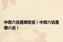 中部六省是哪些省（中部六省是哪六省）