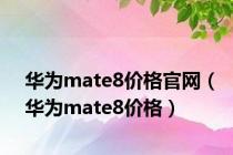 华为mate8价格官网（华为mate8价格）