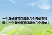 一个身份证可以绑定几个微信零钱通（一个身份证可以绑定几个微信）