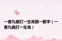 一言九鼎打一生肖猜一数字（一言九鼎打一生肖）