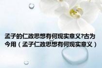 孟子的仁政思想有何现实意义?古为今用（孟子仁政思想有何现实意义）