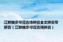 江畔独步寻花古诗拼音全文拼音带拼音（江畔独步寻花古诗拼音）