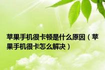 苹果手机很卡顿是什么原因（苹果手机很卡怎么解决）