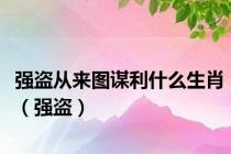 强盗从来图谋利什么生肖（强盗）