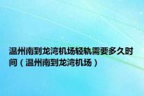 温州南到龙湾机场轻轨需要多久时间（温州南到龙湾机场）