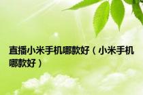 直播小米手机哪款好（小米手机哪款好）