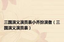 三国演义演员表小乔扮演者（三国演义演员表）