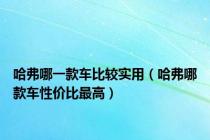 哈弗哪一款车比较实用（哈弗哪款车性价比最高）