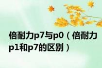 倍耐力p7与p0（倍耐力p1和p7的区别）