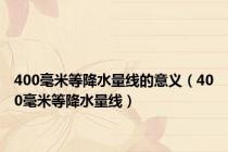 400毫米等降水量线的意义（400毫米等降水量线）