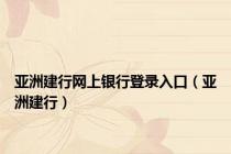 亚洲建行网上银行登录入口（亚洲建行）