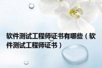软件测试工程师证书有哪些（软件测试工程师证书）