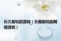 长久耐玩的游戏（长期耐玩的网络游戏）
