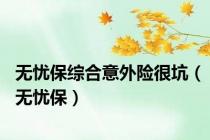 无忧保综合意外险很坑（无忧保）