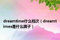 dreamtime什么档次（dreamtimes是什么牌子）