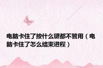 电脑卡住了按什么键都不管用（电脑卡住了怎么结束进程）