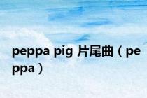 peppa pig 片尾曲（peppa）