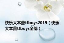 快乐大本营tfboys2019（快乐大本营tfboys全部）