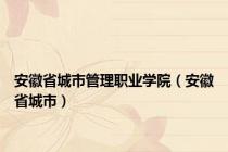 安徽省城市管理职业学院（安徽省城市）