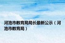 河池市教育局局长最新公示（河池市教育局）