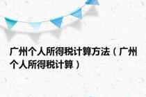 广州个人所得税计算方法（广州个人所得税计算）