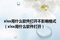 xlsx用什么软件打开不影响格式（xlsx用什么软件打开）