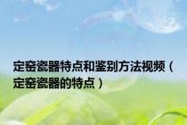 定窑瓷器特点和鉴别方法视频（定窑瓷器的特点）