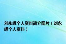 刘永辉个人资料简介图片（刘永辉个人资料）