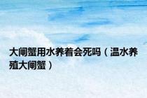 大闸蟹用水养着会死吗（温水养殖大闸蟹）
