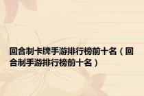 回合制卡牌手游排行榜前十名（回合制手游排行榜前十名）