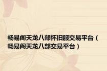 畅易阁天龙八部怀旧服交易平台（畅易阁天龙八部交易平台）