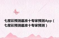 七星彩预测最准十专家预测App（七星彩预测最准十专家预测）