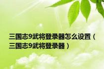 三国志9武将登录器怎么设置（三国志9武将登录器）