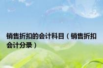 销售折扣的会计科目（销售折扣会计分录）