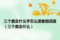 三个鹿念什么字怎么读音组词语（三个鹿念什么）
