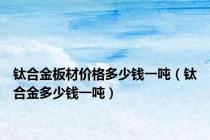 钛合金板材价格多少钱一吨（钛合金多少钱一吨）