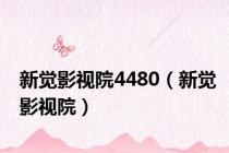 新觉影视院4480（新觉影视院）